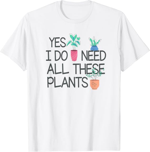 Love Houseplants Yes I Do Need All These Plants TShirt